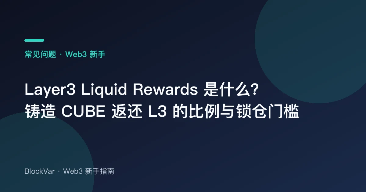 Layer3 Liquid Rewards 是什么？铸造 CUBE 返还 L3 的比例与锁仓门槛